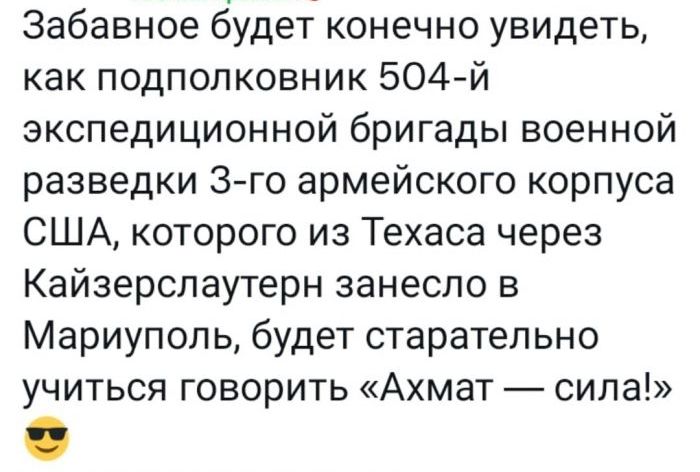 Забавное будет конечно увидеть как подполковник 504 й экспедиционной бригады военной разведки 3го армейского корпуса США которого из Техаса через Кайзерслаутерн занесло в Мариуполь будет старательно учиться говорить Ахмат сила