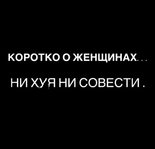 КОРОТКО О ЖЕНЩИНАХ НИ ХУЯ НИ СОВЕСТИ