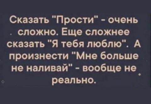 Сказать Прости очень сложно Еще сложнее сказать Я тебя люблю А произнести Мне больше не наливай вообще не реально