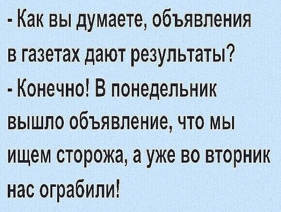 Как вы думаете объявления в газетах дают результаты Конечно В понедельник вышло объявление что мы ищем сторожа а уже во вторник нас ограбили