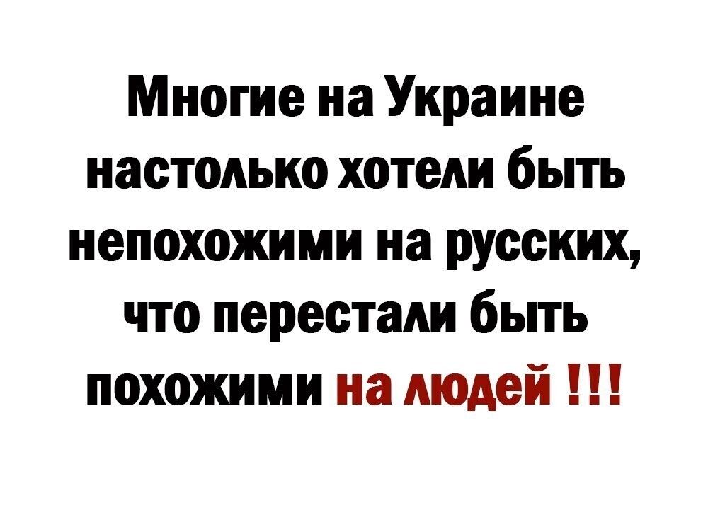 Многие на Украине настолько хотели быть непохожими на русских что перестали быть похожими на людей