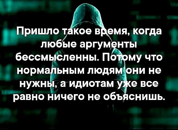 Пришло т кое в емя огда любые аргум нты бессмьдёпенны По му что норма ьным людя _ они не нужн а идиотам равно ничего не объ снишь