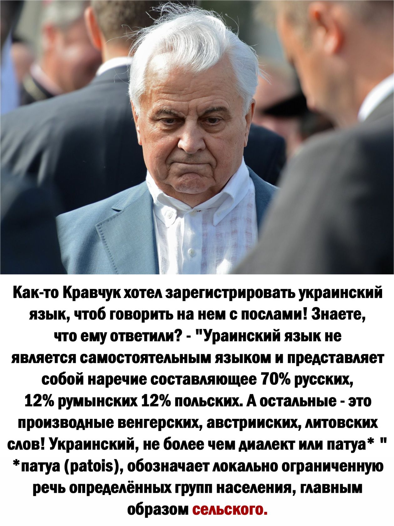 Как то Кравчук хотел зарегистрировать украинский язык чтоб говорить на нем с послами Знаете что ему ответили Ураинский язык не является самостоятельным языком и представляет собой наречие составляющее 70 русских 12 румынских 12 польских А остальные зто производные венгерских австрииских литовских слов Украинский не более чем диалект или патуа патуа раіоіз обозначает локально ограниченную речь опре