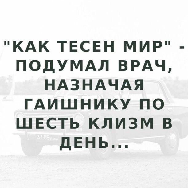 КАК ТЕСЕН МИР ПОДУМАЛ ВРАЧ НАЗНАЧАЯ ГАИШНИКУ ПО ШЕСТЬ КЛИЗМ В дЕНЬ