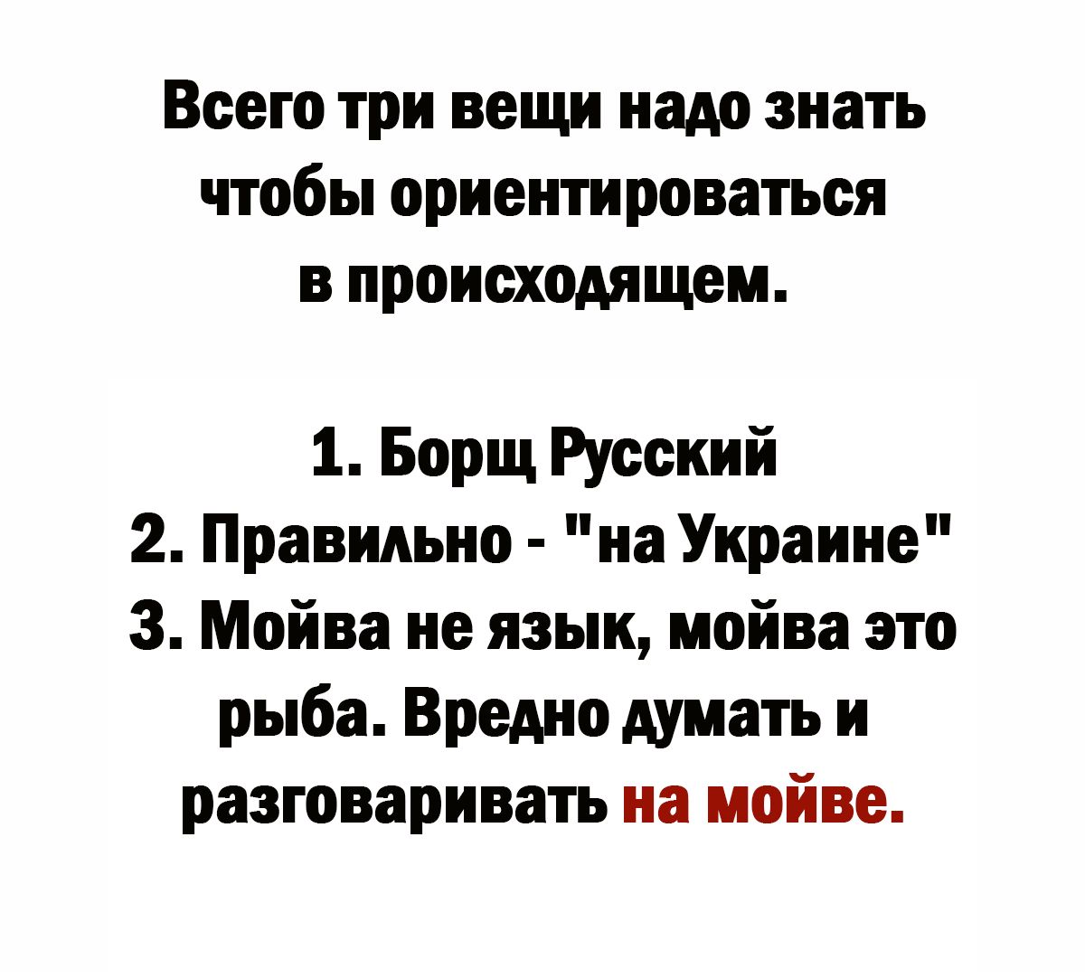 Всего три вещи надо знать чтобы ориентироваться в происходящем 1 Борщ Русский 2 Правильно на Украине 3 Мойва не язык мойва это рыба Вредно думать и разговаривать на мойве