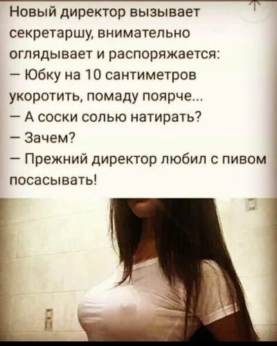 Новый директор вызывает секретаршу ВНИМЗТЁПЬНО оглядывает и распоряжается Юбку на 10 сантиметров укоротить помаду поярче А соски солью натирать Зачем Прежний директор пюбип с пивом посасывать