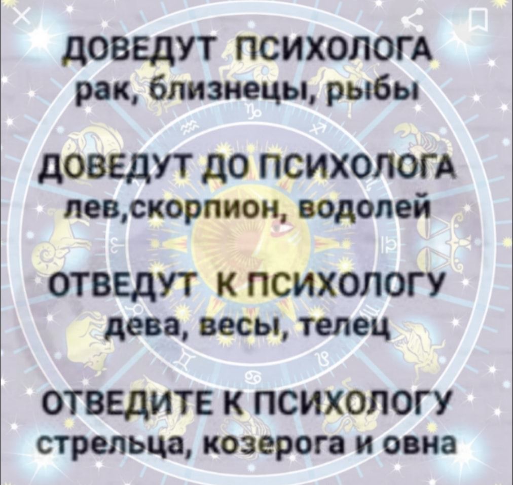 дОВЕдУТ ПСИХОЛОГА рак близнецы рыбы дОВЕдУТ до ПСИХОЛОГА левскорлион водолей ОТВЕдУТ к ПСИХОЛОГУ дева весы телец ОТВЕдИТЕ К ПСИХОЛОГУ стрельца козерога и овна