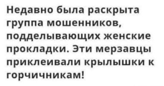 Недавно была раскрыта группа мошенников подделывающих женские прокладки Эти мерзавцы приклеивапи крылышки к горчичникам