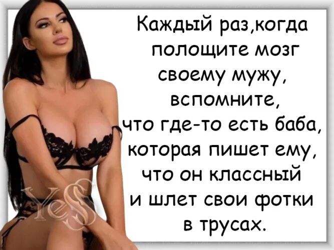 Каждый разкогда полощите мозг своему мужу вспомните что где то есть баба которая пишет ему что он классный и шлет свои фотки в трусах
