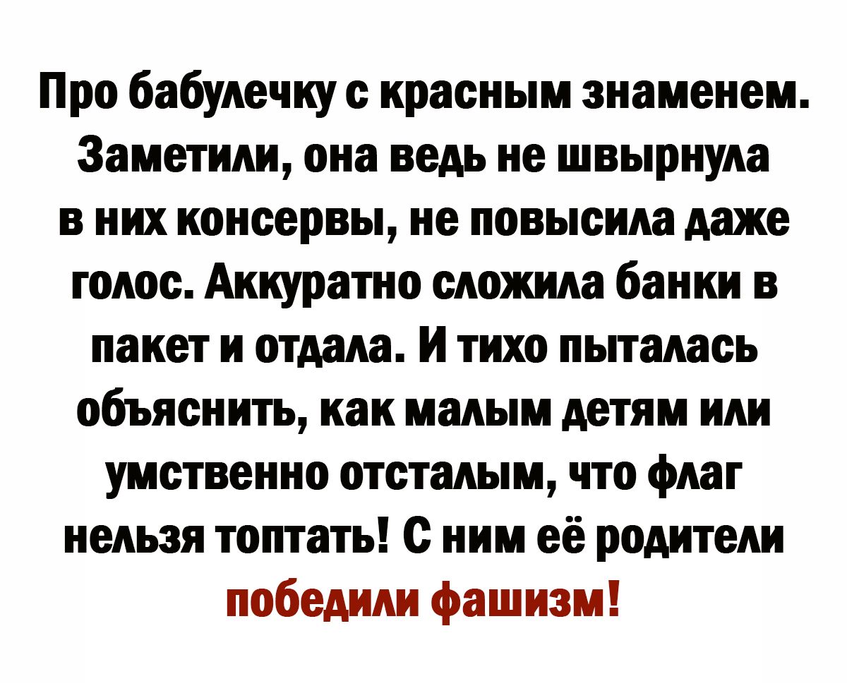 Про бабулечку с красным знаменем Заметили она ведь не швырнула в них консервы не повысила даже голос Аккуратно сложила банки в пакет и отдала И тихо пыталась объяснить как малым детям или умственно отсталым что флаг нельзя топтать с ним её родители победили фашизм
