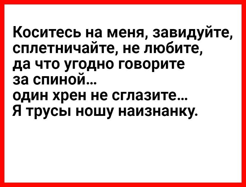 Коситесь на меня завидуйте сплетничайте не любите да что угодно говорите за спиной один хрен не сглазите Я трусы ношу наизнанку