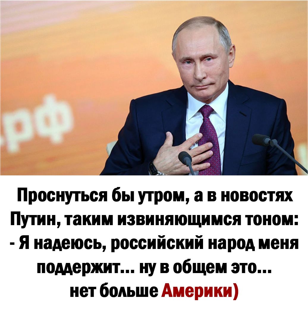 Проснуться бы утром а в новостях Путин таким извиняющимся тоном Я надеюсь российский народ меня поддержит ну в общем это нет больше Америки
