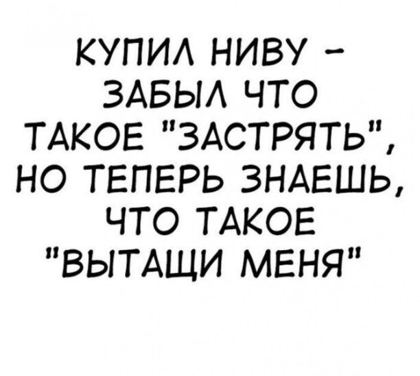 КУПИА НИВУ ЗАБЫА ЧТО ТАКОЕ 3АСТРЯТЬ НО ТЕПЕРЬ ЗНАЕШЬ ЧТО ТАКОЕ ВЫТАЩИ МЕНЯ
