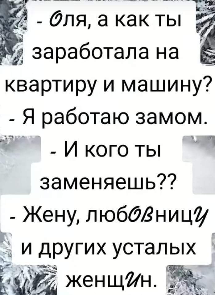 ___ __ й _ ___ __ И для а как ты ЁЁ 135 заработала на квартиру и машину _ Я работаю замом И кого ты заменяешь _ Жену любдЗницг и других усталых КИЙ женщин