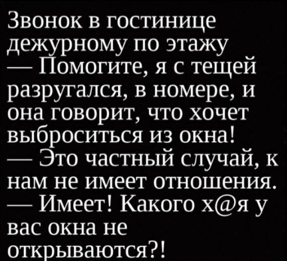 Звонок в гостинице дежурному по этажу Помогите я с тещей разругался в номере и она говорит что хочет выброситься из окна Это частный случай к нам не имеет отношения Имеет Какого хя у вас окна не открываются