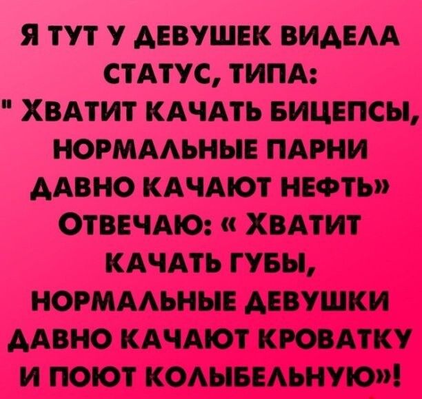 Я ТУТ у АЕВУШЕК ВИАЕАА СТАТУС ТИПА ХВАТИТ КАЧАТЬ БИЦЕПСЫ НОРМААЬНЫЕ ПАРНИ ААВНО КАЧАЮТ НЕФТЬ ОТВЕЧАЮ ХВАТИТ КАЧАТЬ Г УБН НОРМААЬНЫЕ АЕВУШКИ ААВНО КАЧАЮТ КРОВАТКУ И ПОЮТ КОАНБЕАЪНУЮ