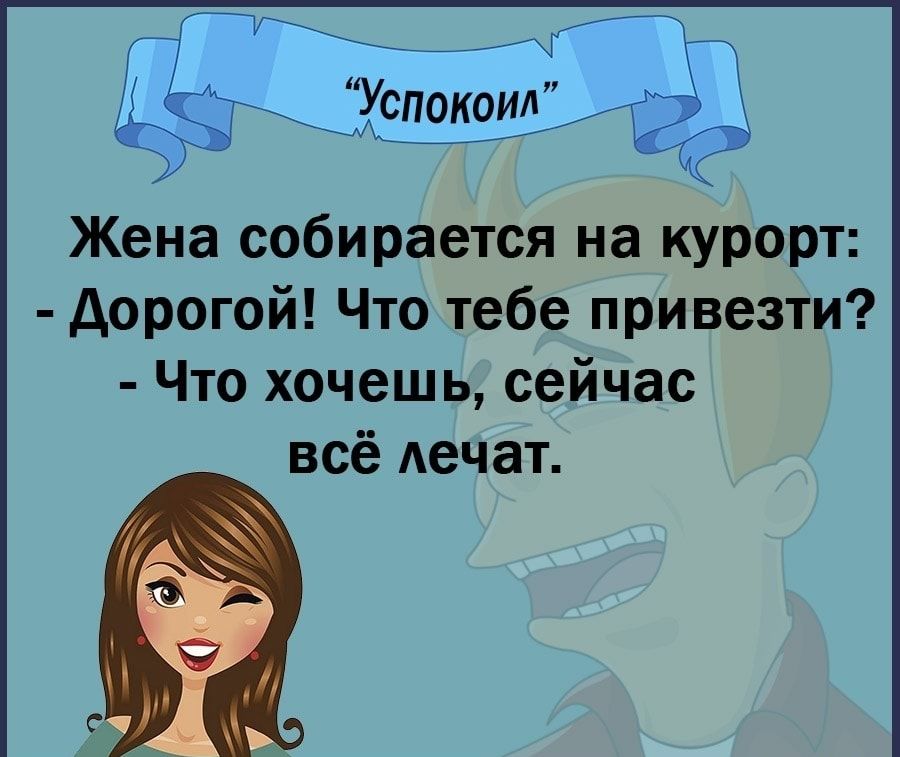 Жена собирается на курорт дорогой Что тебе привезти Что хочешь сейчас всё Аечат