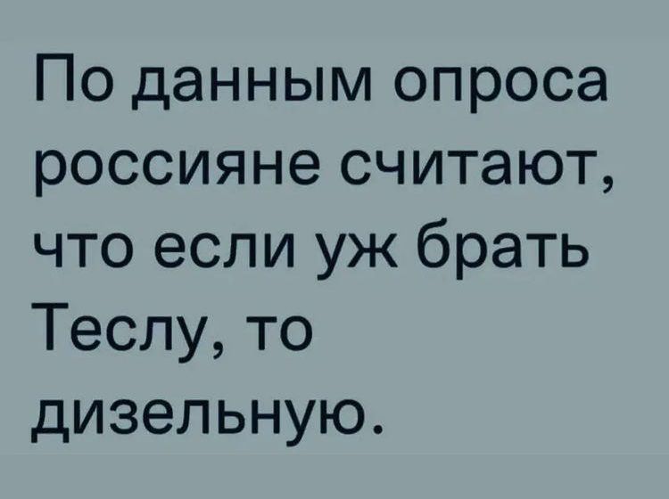 По данным опроса россияне считают что если уж брать Теслу то дизельную