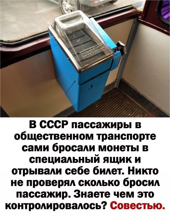 В СССР пассажиры в общественном транспорте сами бросали монеты в специальный ящик и отрывали себе билет Никто не проверял сколько бросил пассажир Знаете чем это контролировалось Совестью