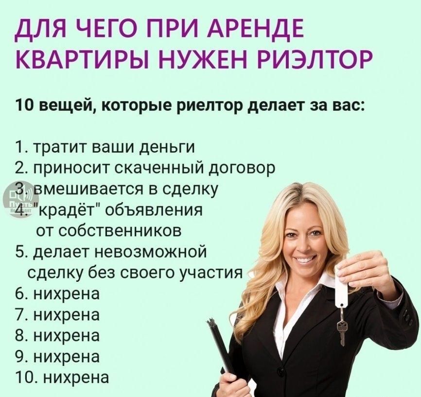 для чего при АРЕНДЕ КВАРТИРЫ нужен риэлтор 10 вещей которые риелтор делает за вас 1 тратит ваши деньги 2 приносит скаченный договор 3 вмешивается в сделку 4 крадёт объявления от собственников 5 делает невозможной сделку без своего участия 6 нихрена 7 нихрена 8 нихрена 9 нихрена 10 нихрена