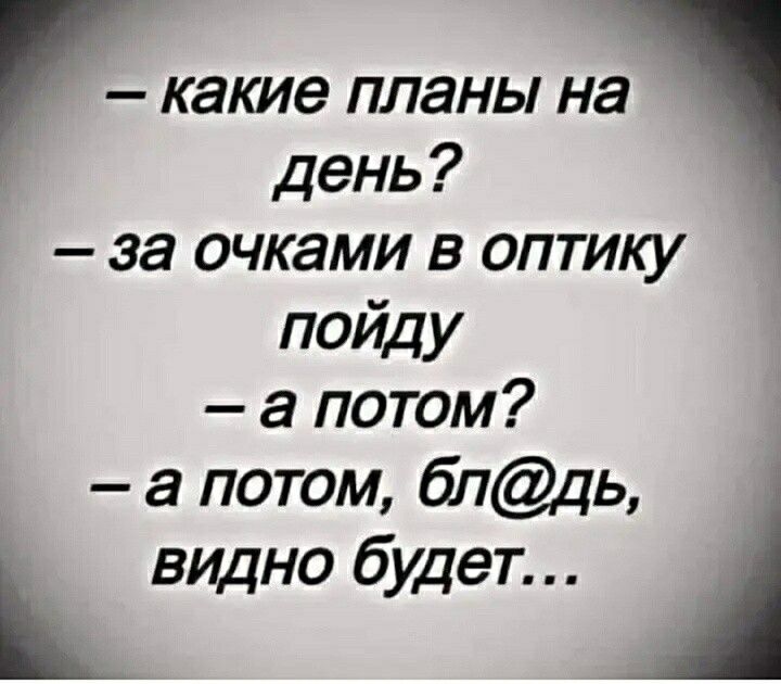 какие планы на день за очками в оптику пойду а потом а потом бпдь видно будет