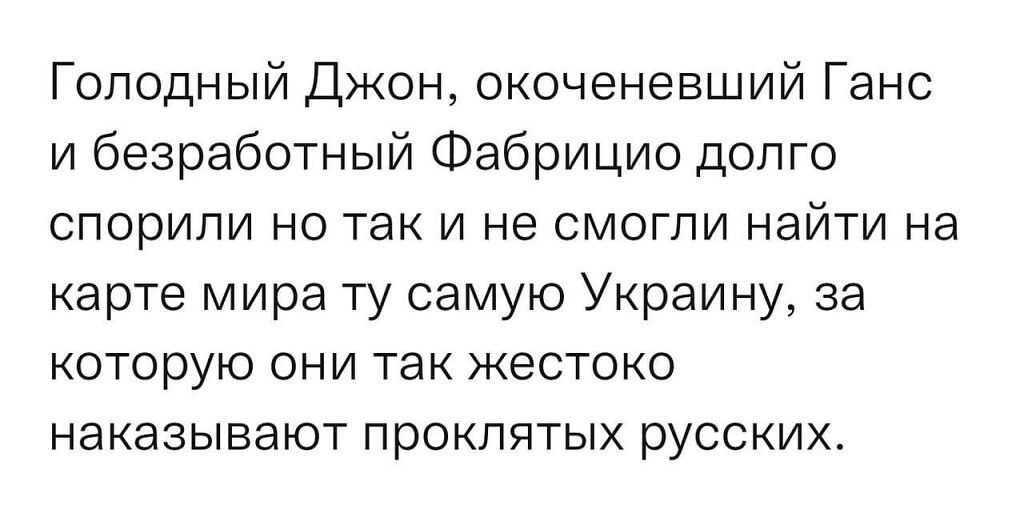 Голодный Джон окоченевший Ганс и безработный Фабрицио долго спорили но так и не смогли найти на карте мира ту самую Украину за которую они так жестоко наказывают проклятых русских