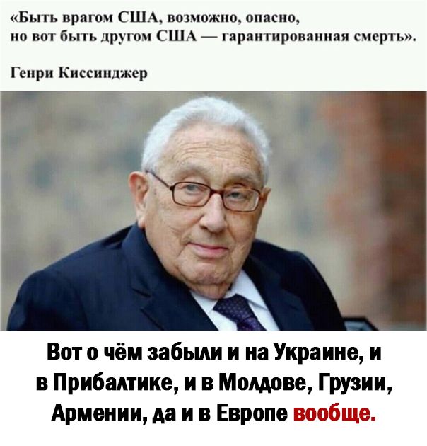 Бьпь врагом США возможно опасно но вот быть другом США гарантированная смерть Генри Киссинджер Вот о чём забыли и на Украине и в Прибалтике и в Молдове Грузии Армении да и в Европе вообще