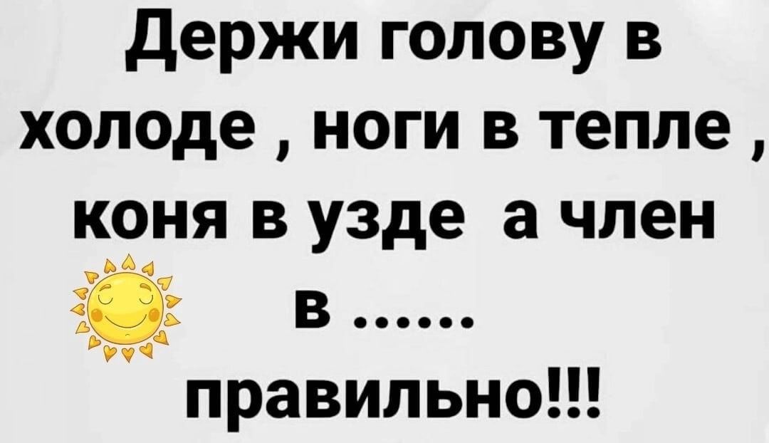 держи голову в холоде ноги в тепле коня в узде а член А В Фчі правильноН