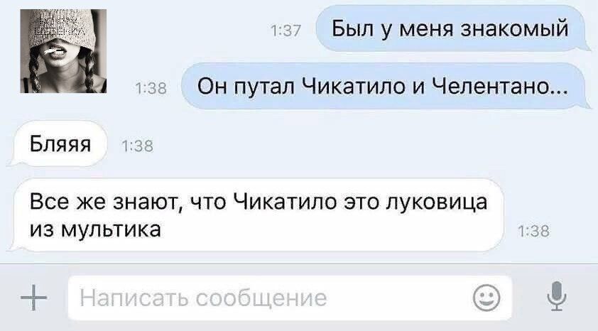 Был у меня знакомый за Он путал Чикатило и Челентано Бпяяя 15 Все же знают ЧТО ЧИКЭТИЛО ЭТО луковица ИЗ МУЛЬТИКЭ 1 _1_ хз
