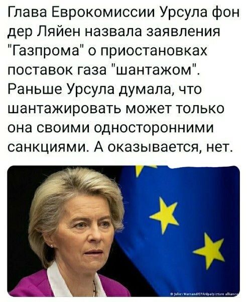 Глава Еврокомиссии Урсула фон дер Ляйен назвала заявления Газпрома о приостановках поставок газа шантажом Раньше Урсула думала что шантажировать может только она своими односторонними СЭНКЦИЯМИ А ОКЭЗЫВЭЕТСЯ НЕТ