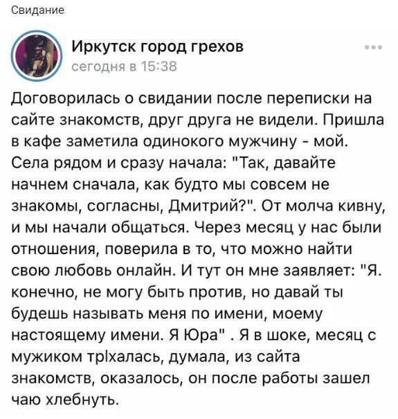 Свидание Иркутск город грехов пгодм в И за Договорилась о свидании после переписки на сайте знакомств друг друга не видели Пришла в кафе заметила одинокого мужчину мой Села рядом и сразу начала Так давайте начнем сначала как будто мы совсем не знакомы согласны Дмитрий От молча кивну и мы начали общаться Через месяц у нас были отношения поверила в то что можно найти свою любовь онлайн И тут он мне 