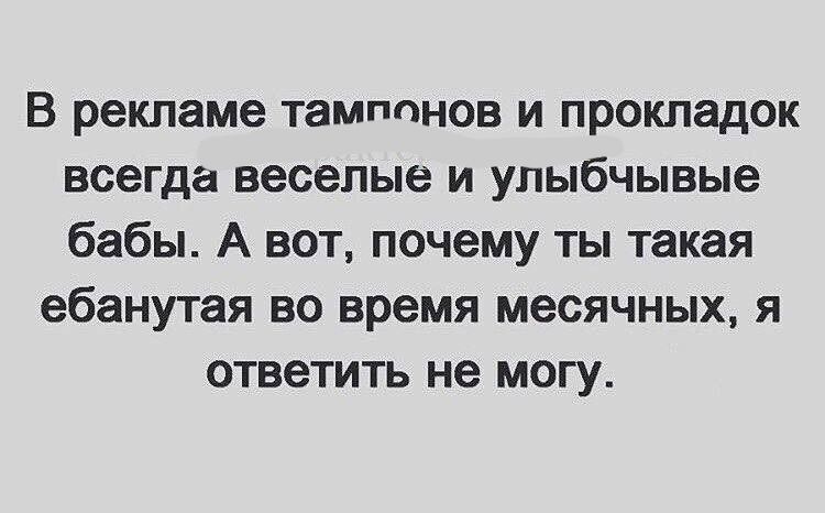 В рекламе тампонов и прокладок всегда веселые и улыбчывые бабы А вот почему ты такая ебанутая во время месячных я ответить не могу
