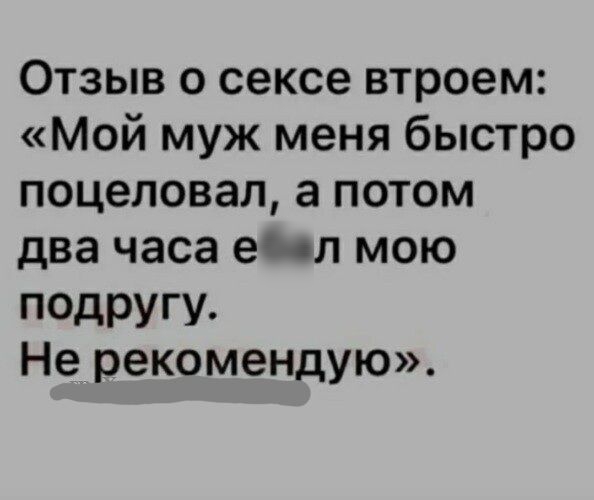 Отзыв о сексе втроем Мой муж меня быстро поцеловал а потом два часа ечл мою псдругу Не рекомендую