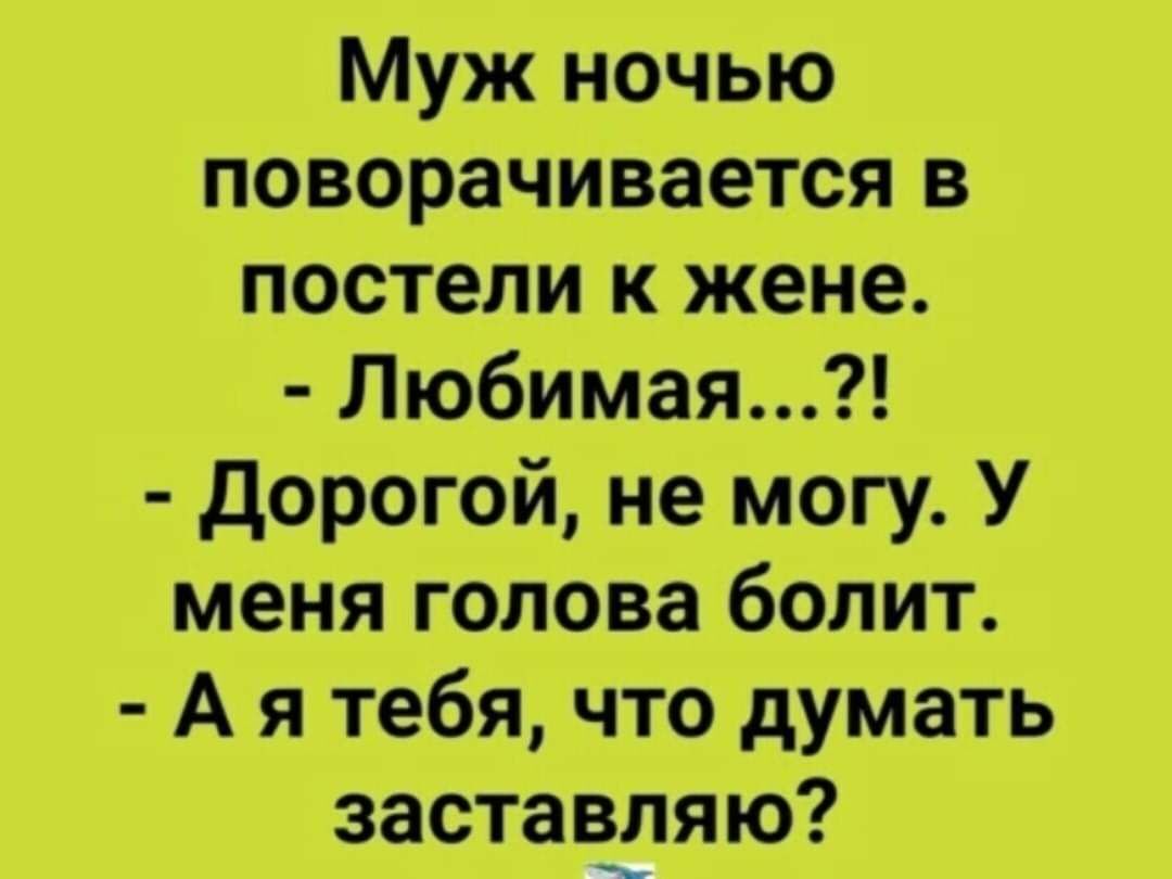 Муж ночью поворачивается в постели к жене Любимая дорогой не могу У меня голова болит А я тебя что думать заставітяю