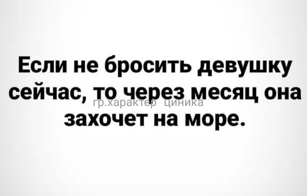 Если не бросить девушку сейчас то через месяц она захочет на море