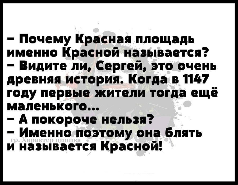 Почему Красная площадь именно Красной называется Видите ли Сергей это очень древняя история Когда в 1147 году первые жители тогда ещё маленького А покороче нельзя Именно поэтому она Блять и называется Красной