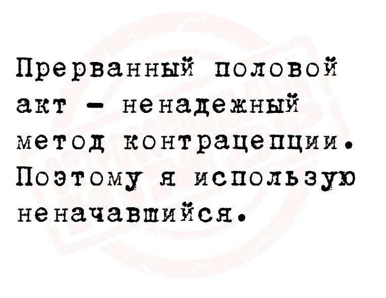 Прерванный половой акт ненадежный метод контрацепции Поэтому я использую неначавшнйся