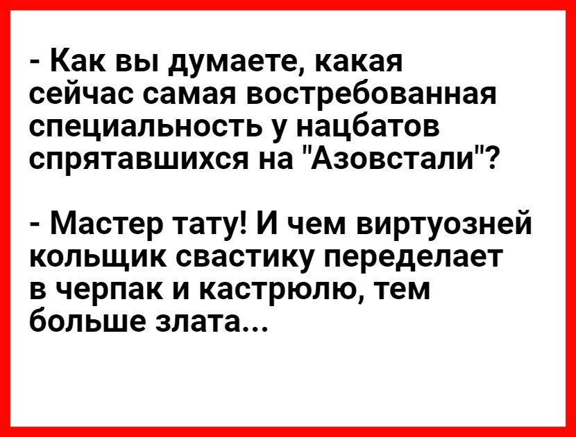 Как вы думаете какая сейчас самая востребованная специальность у нацбатов спрятавшихся на Азовстали Мастер тату И чем виртуозней кольщик свастику переделает в черпак и кастрюлю тем больше злата
