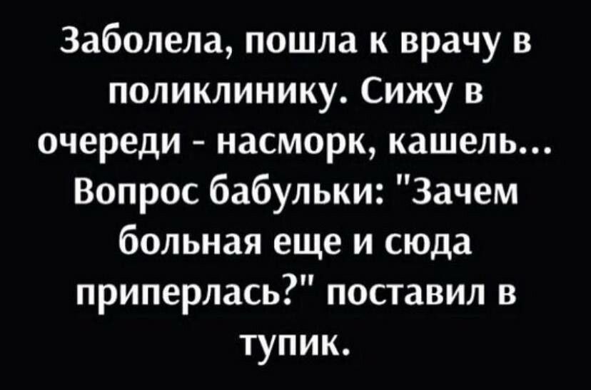 Заболела пошла к врачу в поликлинику Сижу в очереди насморк кашель Вопрос бабульки Зачем больная еще и сюда приперлась поставил в тупик