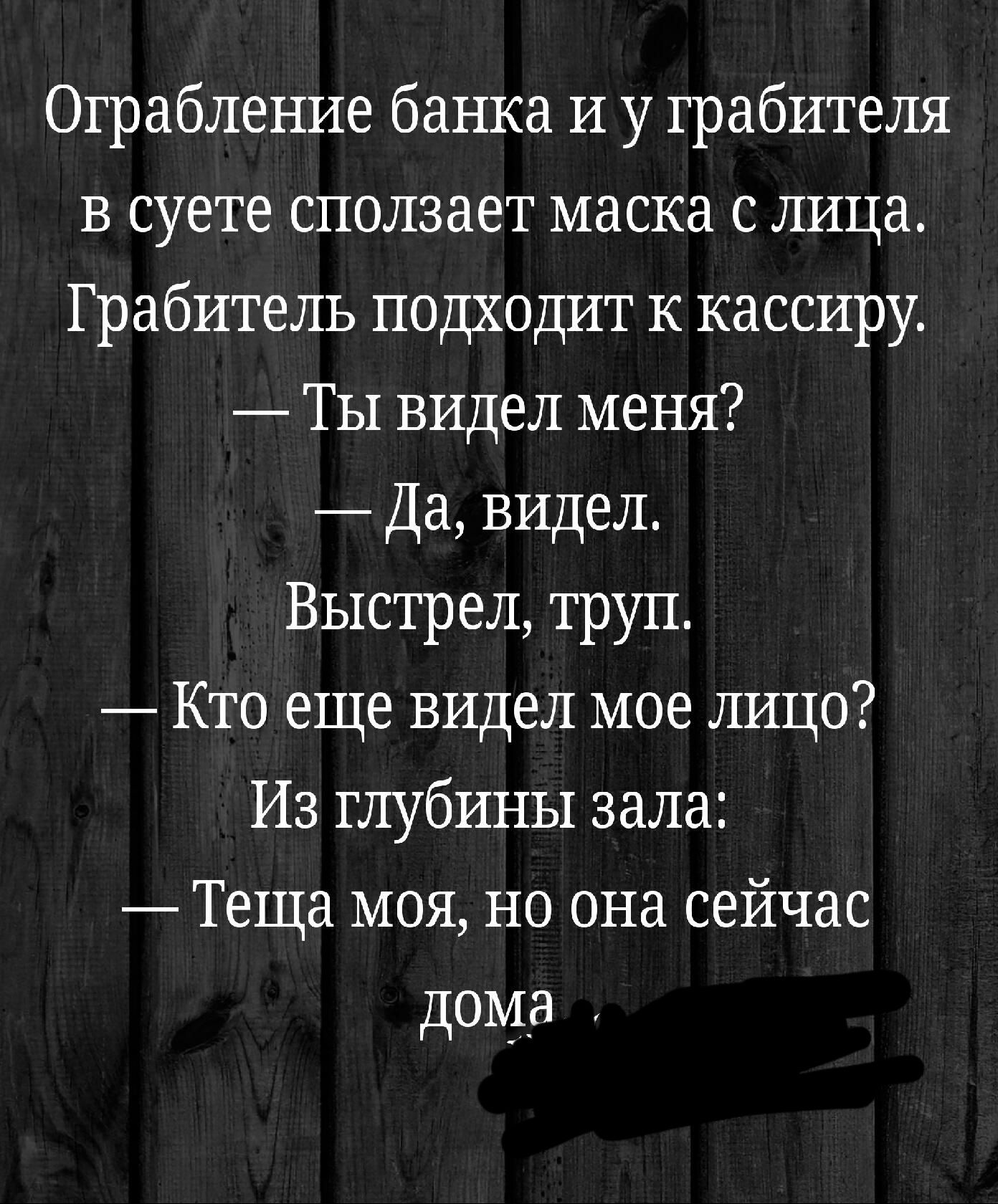 Ограбление банка и у грабителя В суете сползает маска с лица Грабитель подходит к кассиру Ты видел меня Да видел Выстрел труп Кто еще видел мое лицо Из глубины зала Теща моя но она сейчас дома