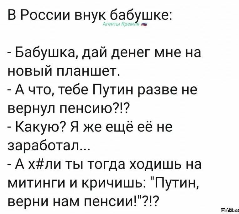 В России внук бабГуьцке Бабушка дай денег мне на новый планшет А что тебе Путин разве не вернул пенсию Какую Я же ещё её не заработал А хли ты тогда ходишь на митинги и кричишь Путин верни нам пенсии