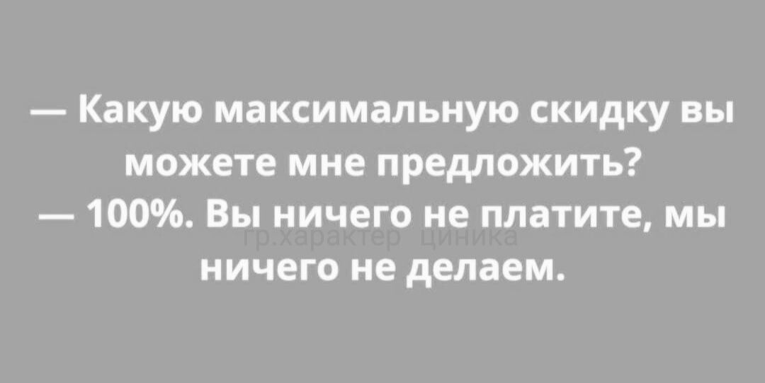 Какую максимальную скидку вы можете мне предложить 100 Вы ничего не платите мы ничего не делаем