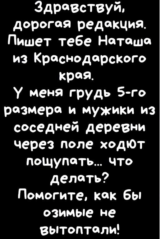 Здрпествуй дорогая редакция Пишет тебе Наташи из Краснодарсіюго края У меня грудь 5го размера и мужики из соседней деревни через поле ходют пощупать что делать Помогите как бы озимые не вытоптали