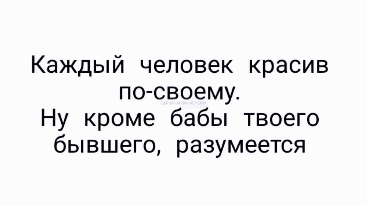 Каждый человек красив по своему Ну кроме бабы твоего бывшего разумеется