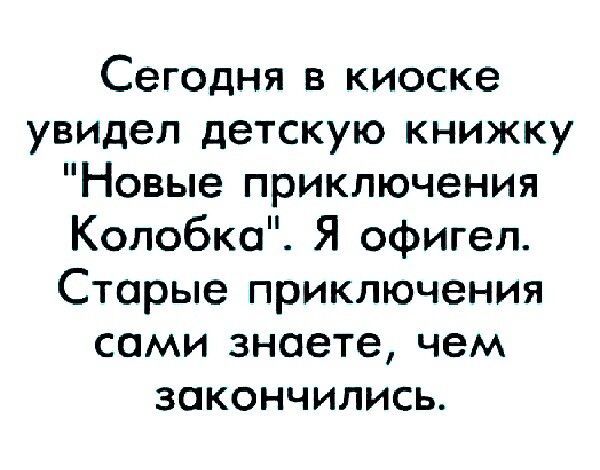 Сегодня в киоске увидел детскую книжку Новые приключения Колобки Я офигел Старые приключения сами знаете чем закончились