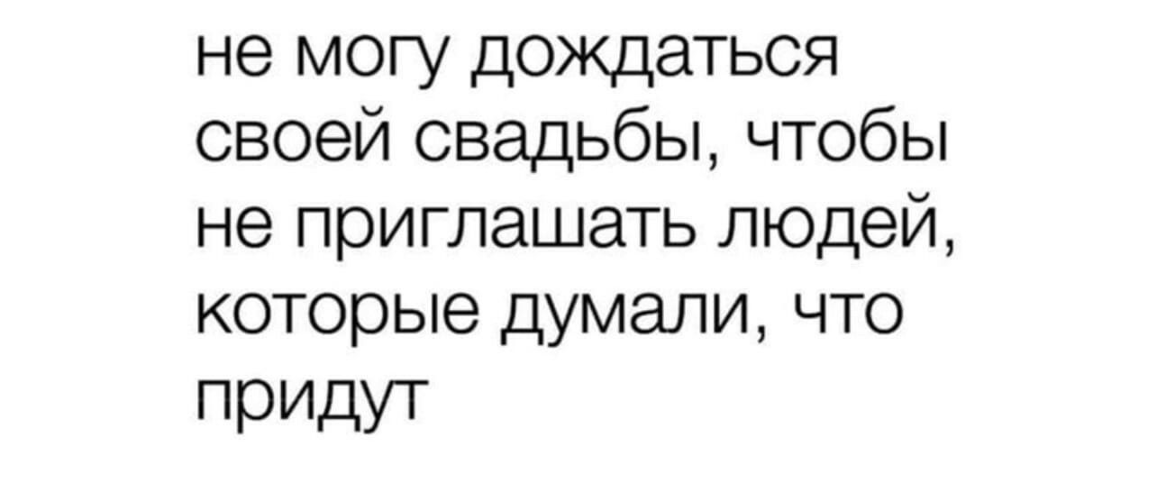 не могу дождаться своей свадьбы чтобы не приглашать людей которые думали что ПрИдУТ