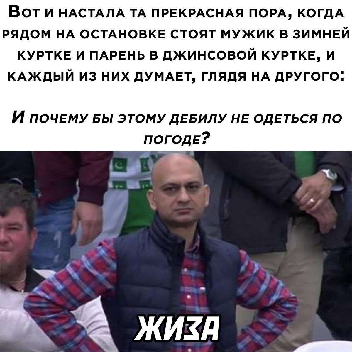 ВОТ И НАСТАЛА ТА ПРЕКРАСНАЯ ПОРА КОГДА РЯДОМ НА ОСТАНОВКЕ СТОЯТ МУЖИК В ЗИМНЕЙ КУРТКЕ И ПАРЕНЬ В ДЖИНСОВОЙ КУРТКЕ И КАЖДЫЙ ИЗ НИХ дУМАЕТ ГЛЯДЯ НА другого И почвму вы этому дЕБИЛУ НЕ одЕться по погодЕ