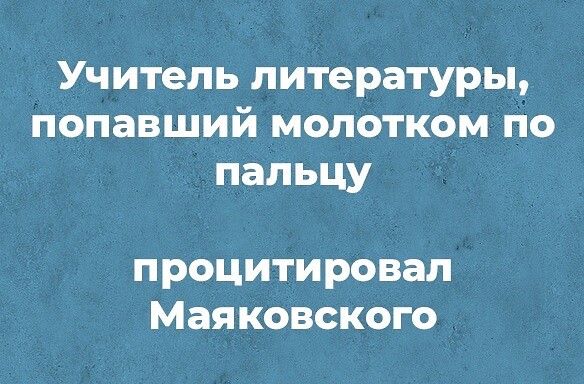 Учительлитературьь попавший молотком по пальцу процитировал Маяковского