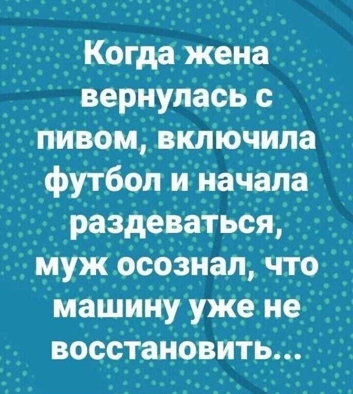 Когда жена вернуласьс уп_иВомвлючилаі _ футбол и начала раздеваться _ мужосознал чтод машину уЖе не восстаНовить7