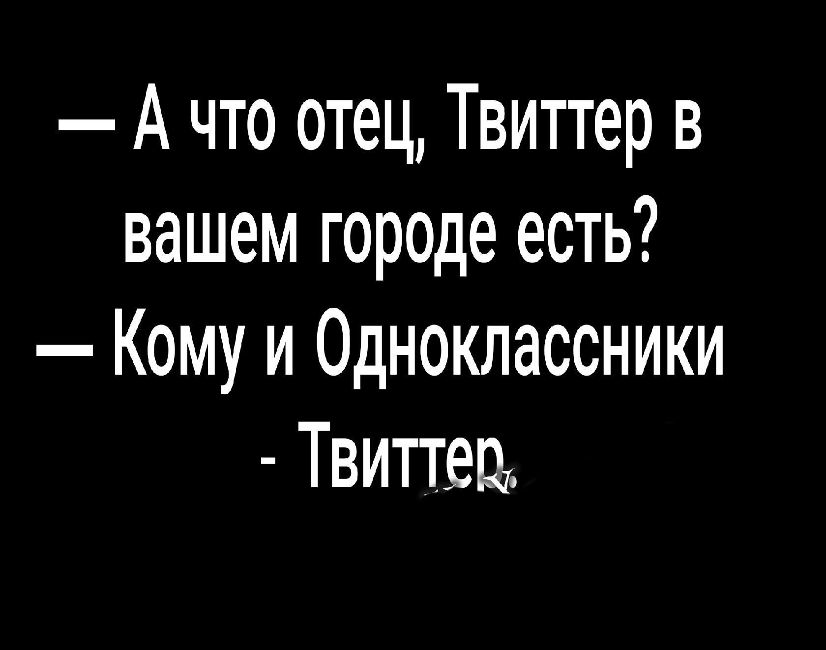 А что отец Твиттер в вашем гор0де есть Кому и Одноклассники Твиттер